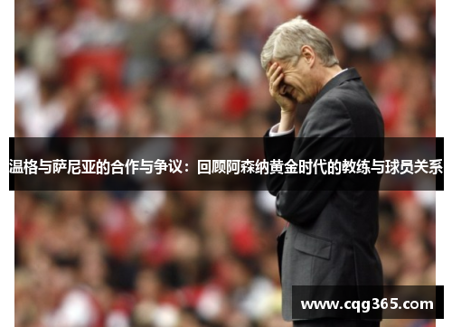 温格与萨尼亚的合作与争议：回顾阿森纳黄金时代的教练与球员关系