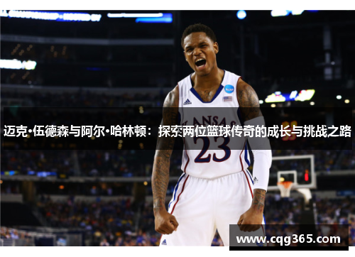 迈克·伍德森与阿尔·哈林顿：探索两位篮球传奇的成长与挑战之路