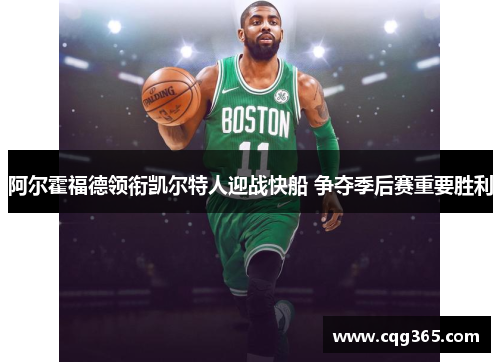 阿尔霍福德领衔凯尔特人迎战快船 争夺季后赛重要胜利