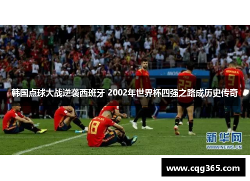 韩国点球大战逆袭西班牙 2002年世界杯四强之路成历史传奇