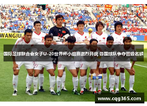 国际足球联合会女子U-20世界杯小组赛激烈开战 各国球队争夺晋级名额
