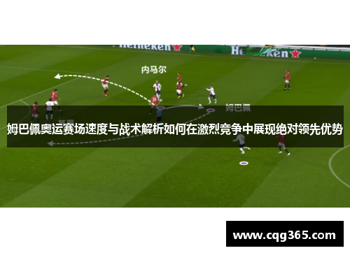 姆巴佩奥运赛场速度与战术解析如何在激烈竞争中展现绝对领先优势