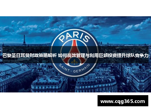巴黎圣日耳曼财政策略解析 如何高效管理与利用巨额投资提升球队竞争力