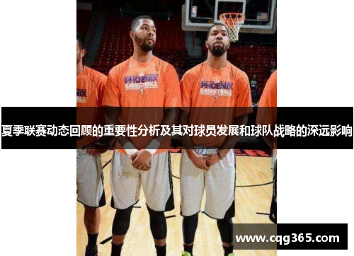 夏季联赛动态回顾的重要性分析及其对球员发展和球队战略的深远影响