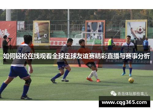 如何轻松在线观看全球足球友谊赛精彩直播与赛事分析
