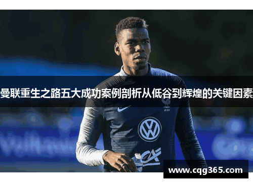 曼联重生之路五大成功案例剖析从低谷到辉煌的关键因素