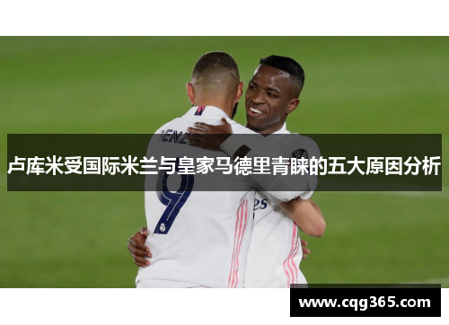 卢库米受国际米兰与皇家马德里青睐的五大原因分析