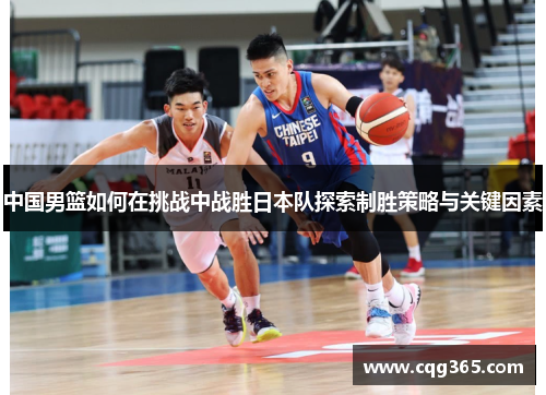 中国男篮如何在挑战中战胜日本队探索制胜策略与关键因素
