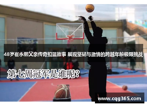 48岁崔永熙父亲传奇扣篮故事 展现坚韧与激情的跨越年龄极限挑战