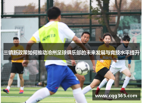 三镇新政策如何推动沧州足球俱乐部的未来发展与竞技水平提升
