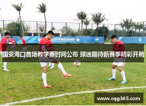 国安海口首场教学赛时间公布 球迷期待新赛季精彩开局