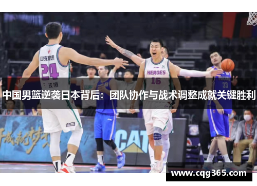中国男篮逆袭日本背后：团队协作与战术调整成就关键胜利