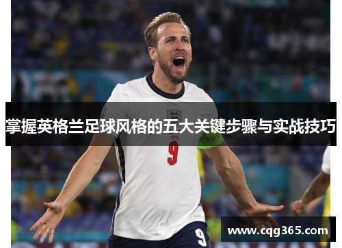 掌握英格兰足球风格的五大关键步骤与实战技巧
