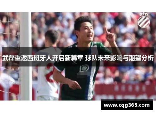 武磊重返西班牙人开启新篇章 球队未来影响与期望分析