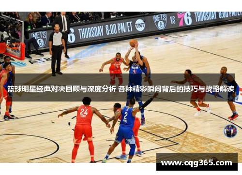 篮球明星经典对决回顾与深度分析 各种精彩瞬间背后的技巧与战略解读