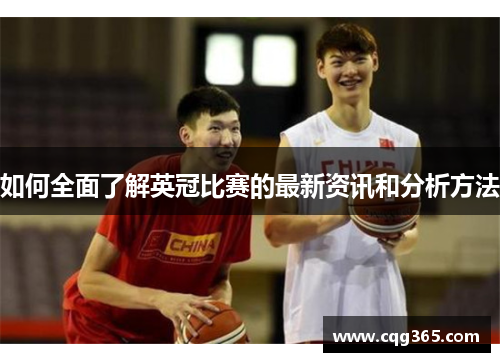 如何全面了解英冠比赛的最新资讯和分析方法 如何全面了解英冠比赛的最新资讯和分析方法