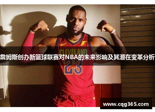 詹姆斯创办新篮球联赛对NBA的未来影响及其潜在变革分析