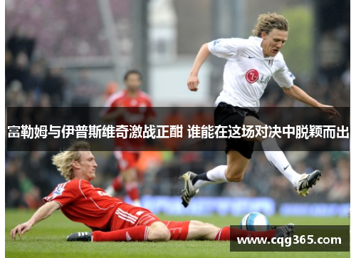 富勒姆与伊普斯维奇激战正酣 谁能在这场对决中脱颖而出