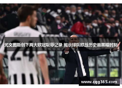 尤文图斯创下两大欧冠耻辱记录 揭示球队欧战历史最黑暗时刻