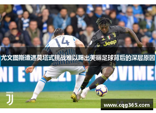 尤文图斯遭遇莫塔式挑战难以踢出美丽足球背后的深层原因
