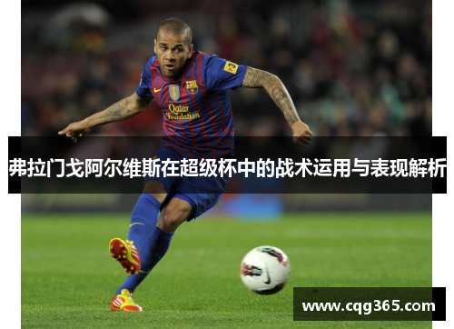 弗拉门戈阿尔维斯在超级杯中的战术运用与表现解析