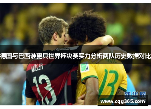 德国与巴西谁更具世界杯决赛实力分析两队历史数据对比