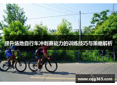 提升场地自行车冲刺赛能力的训练技巧与策略解析