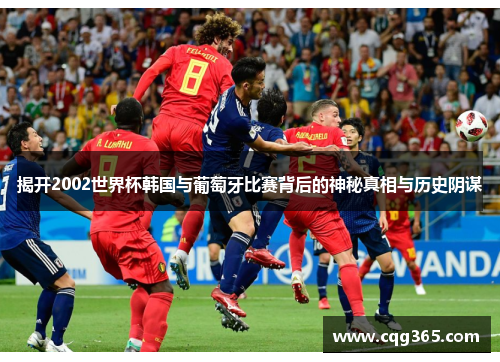 揭开2002世界杯韩国与葡萄牙比赛背后的神秘真相与历史阴谋 揭开2002世界杯韩国与葡萄牙比赛背后的神秘真相与历史阴谋