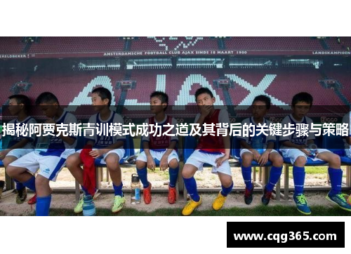 揭秘阿贾克斯青训模式成功之道及其背后的关键步骤与策略 揭秘阿贾克斯青训模式成功之道及其背后的关键步骤与策略