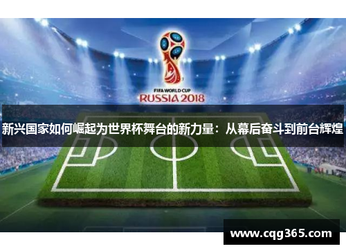 新兴国家如何崛起为世界杯舞台的新力量：从幕后奋斗到前台辉煌