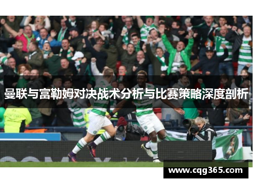 曼联与富勒姆对决战术分析与比赛策略深度剖析